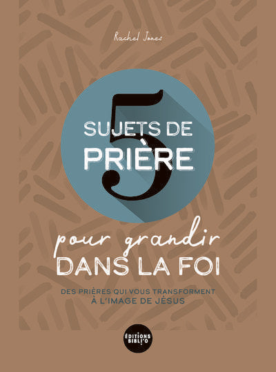 5 sujets de prière pour grandir dans la foi : Des prières qui vous transforment à l'image de jésus