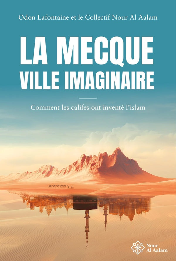 La Mecque, ville imaginaire : Comment les califes ont inventé l'islam