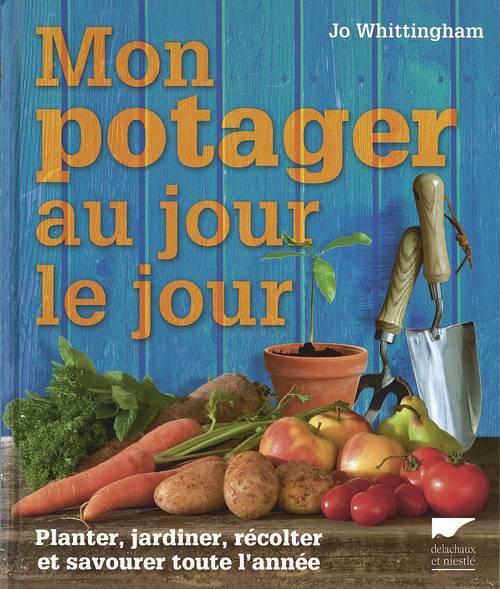 Mon potager au jour le jour ; planter, jardiner, récolter et savourer toute l'année