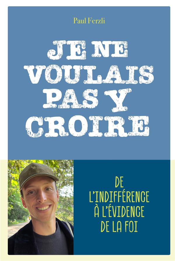 Je ne voulais pas y croire : de l'indifférence, du doute à l'évidence de la foi