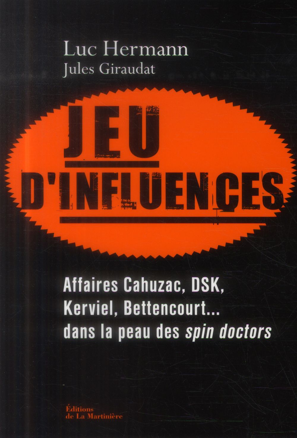 Jeu d'influences ; affaires Cahuzac, DSK, Kerviel, Bettencourt... dans la peau des spin doctors