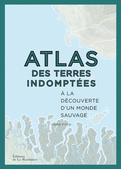 Atlas des terres indomptées ; à la découverte d'un monde sauvage