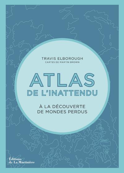 Atlas de l'inattendu ; à la découverte des mondes perdus