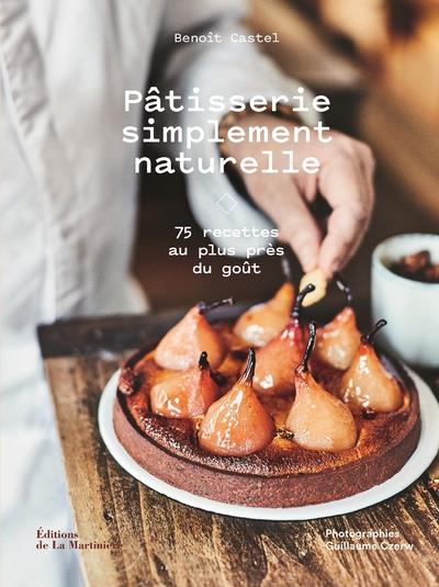 Pâtisserie simplement naturelle ; 75 recettes au plus près du goût