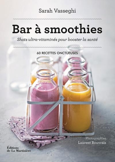 Bar à smoothies ; shots ultra-vitaminés pour booster la santé : 60 recettes onctueuses
