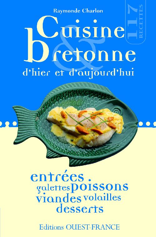 Cuisine bretonne d'hier et d'aujourd'hui ; entrées, galettes poissons, viandes, volailles, desserts