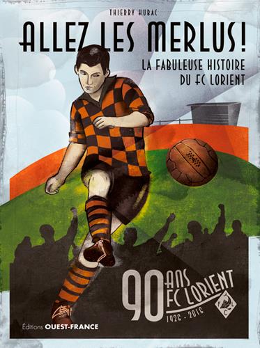 Allez les merlus ! la fabuleuse histoire du FC Lorient ; 90 ans FC Lorient, 1926-2016