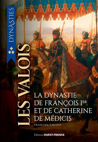 Les Valois ; la dynastie de François Ier et de Catherine de Médicis