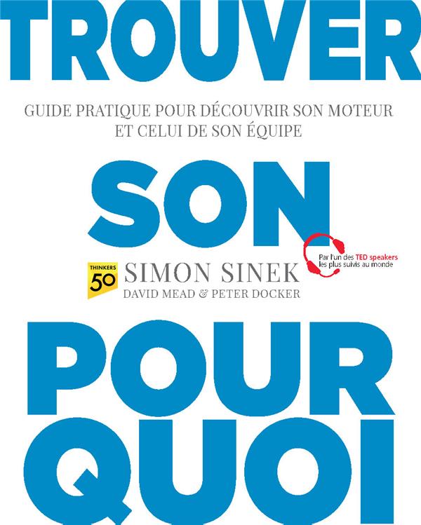 Trouver son pourquoi - guide pratique pour decouvrir son moteur et celui de son equipe