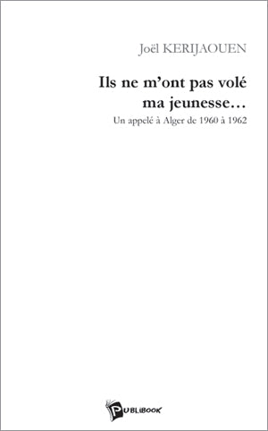 Ils ne m'ont pas volé ma jeunesse... un appelé à Alger de 1960 à 1962
