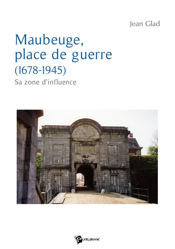 Maubeuge, place de guerre (1678 -1945) ; sa zone d'influence