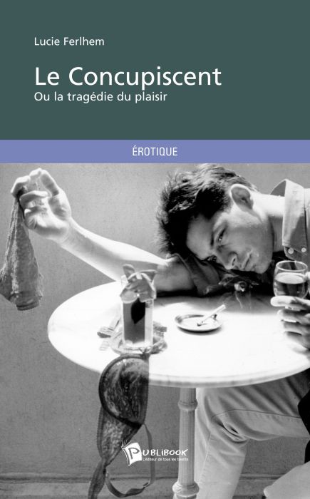 Le concupiscent ; ou la tragédie du plaisir