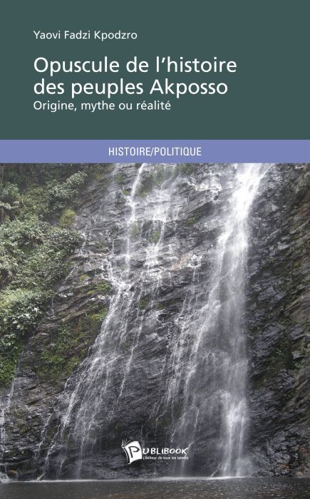 Opuscule de l'histoire des peuples Akposso ; origine, mythe ou réalité