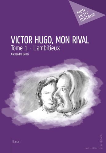 Victor Hugo, mon rival Tome 1 ; l'ambitieux