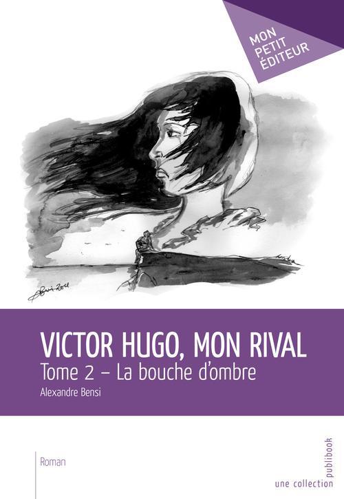 Victor Hugo, mon rival Tome 2 ; la bouche d'ombre