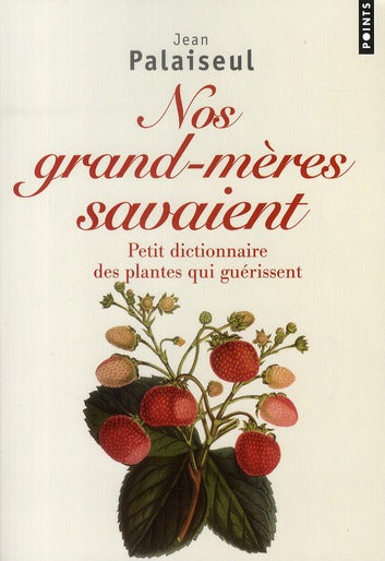 Nos grands-mères savaient ; petit dictionnaire des plantes qui guérissent