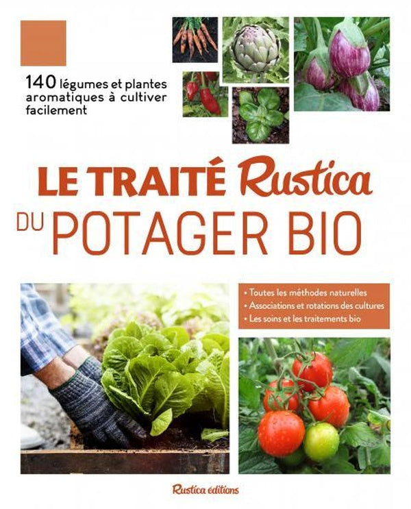 Le traité Rustica du potager bio ; 140 légumes et plantes aromatiques à cultiver facilement