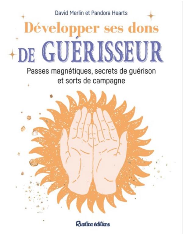 Secrets de guérisseur : Passes magnétiques, dons, sorts et remèdes de guérison