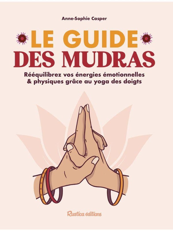 Le guide des mudras : Rééquilibrez vos énergies émotionnelles & physiques grâce au yoga des doigts