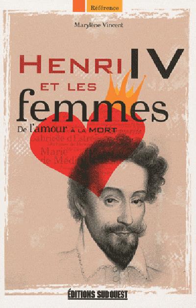 Henri IV et les femmes ; de l'amour à la mort