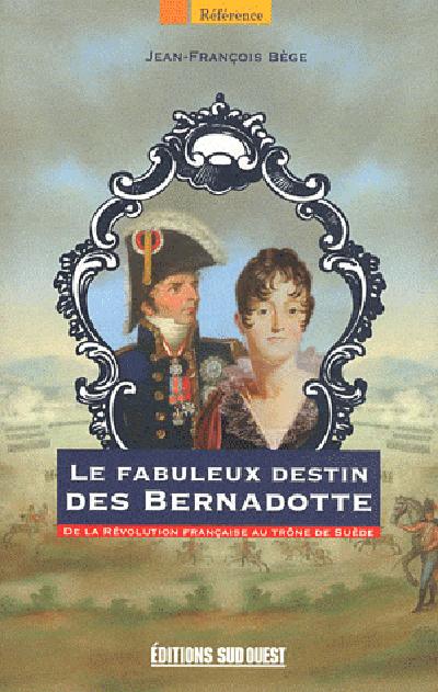 Le fabuleux destin des Bernadotte ; de la Révolution française au trône de Suède