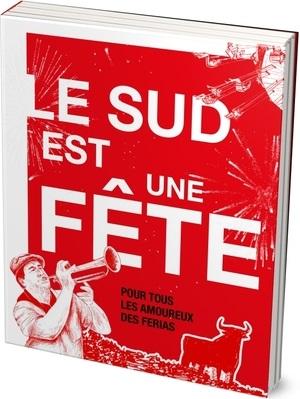Le Sud est une fête : Pour tous les amoureux des ferias