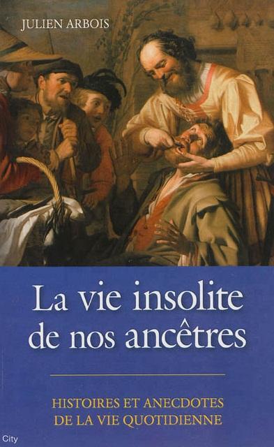 La vie insolite de nos ancêtres ; histoire et anecdotes de la vie quotidienne