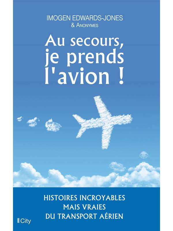 Au secours, je prends l'avion ; histoires incroyables mais vraies du transport aérien