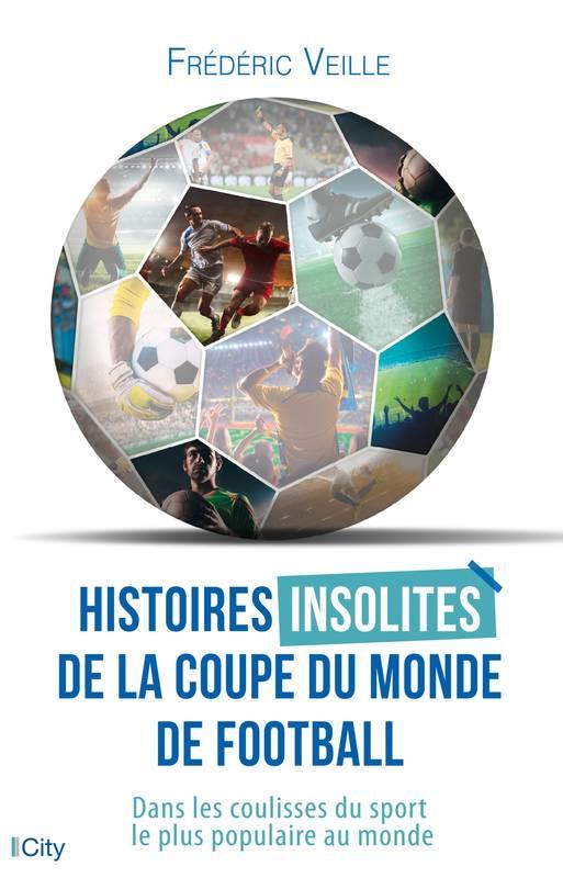 Histoires insolites de la coupe du monde de football ; dans les coulisses du sport le plus populaire au monde