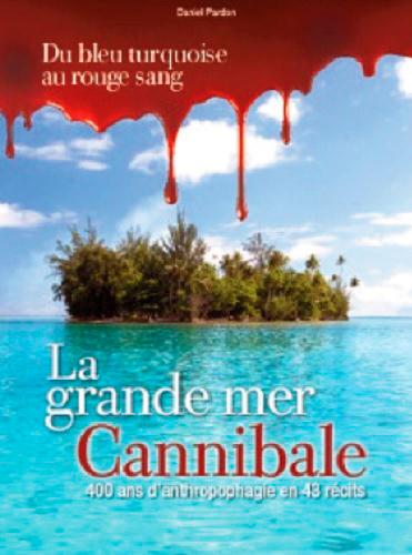 La grande mer cannibale ; 400 ans d'anthropophagie en 43 récits