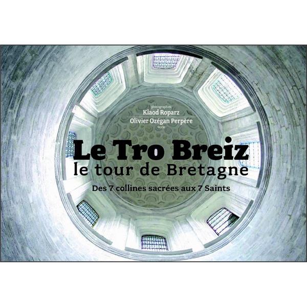 Le Tro Breiz ; le tour de Bretagne ; des 7 collines sacrées aux 7 saints