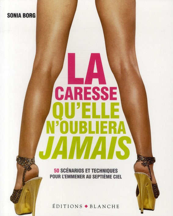 La caresse qu'elle n'oubliera pas ; 50 scénarios et techniques pour l'emmener au septième ciel