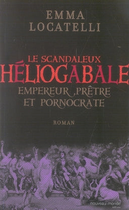 Le scandaleux héliogabale ; empereur, prêtre et pornocrate