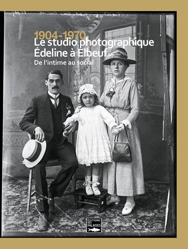 1904-1970 ; le studio photographique Edeline à Elbeuf, de l'intime au social