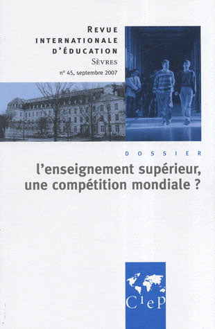 Revue internationale d'éducation de Sèvres n.45 : septembre 2007 ; l'enseignement supérieur, une compétition mondiale ?