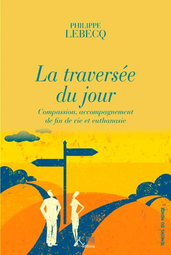 La traversée du jour ; compassion, accompagnement de fin de vie et euthanasie