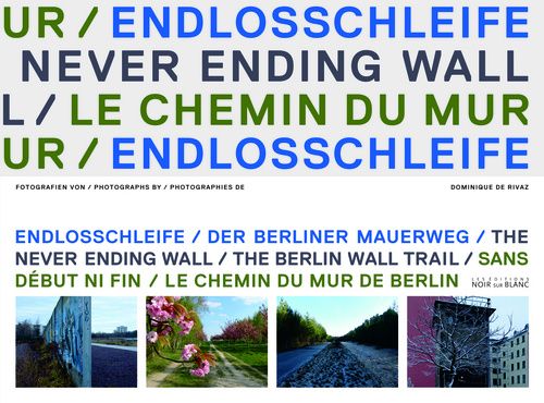The never ending wall, the Berlin wall trail ; sans début ni fin, le chemin du mur de Berlin