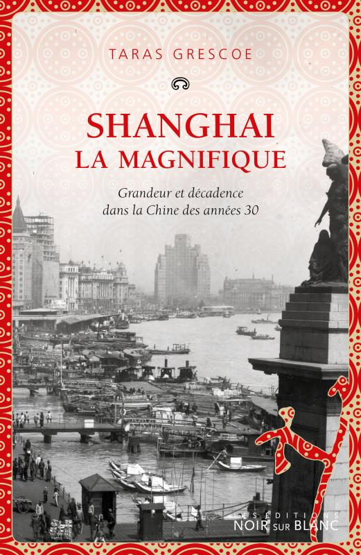 Shanghai la Magnifique ; grandeur et décadence dans la Chine des années 30
