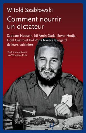 Comment nourrir un dictateur ? Saddam Hussein, Idi Amin Dada, Enver Hodja, Fidel Castro et Pol Pot à travers le regard de leurs cuisiniers