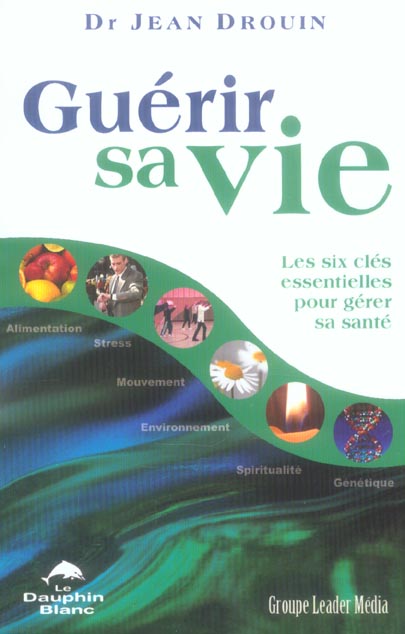 Guérir sa vie ; les six clés essentielles pour gérer sa santé