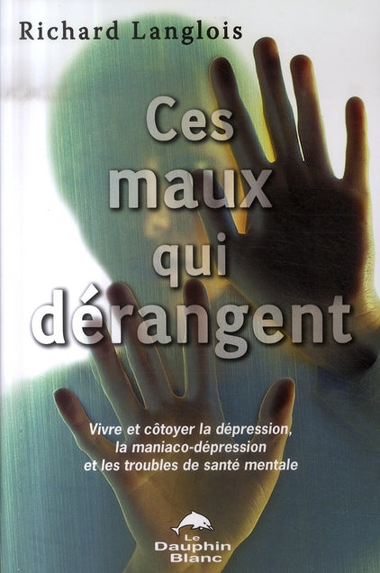 Ces maux qui dérangent ; vivre et côtoyer la dépression, la maniaco-dépression et les troubles de santé mentale