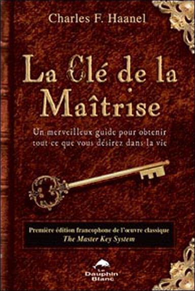 La clé de la maîtrise ; un merveilleux guide pour obtenir tout ce que vous désirez dans la vie