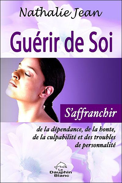 Guérir de soi ; s'affranchir de la dépendance, de la honte, de la culpabilité et des troubles de personnalité