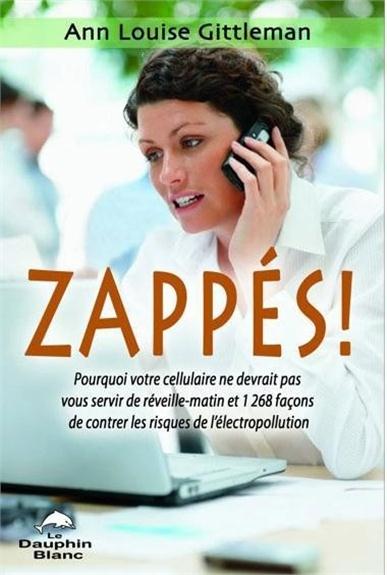 Zappés ! pourquoi votre cellulaire ne devrait pas vous servir de réveille-matin et 1268 façons de contrer les risques de l'électropollution
