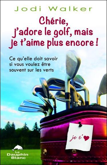 Chérie, j'adore le golf, mais je t'aime plus encore ! ; ce qu'elle doit savoir si vous voulez être souvent sur les verts