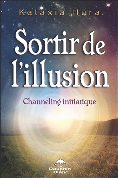 Sortir de l'illusion ; channeling initiatique
