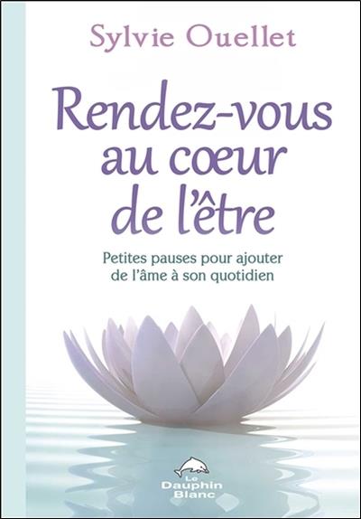 Rendez-vous au coeur de l'être ; petites pauses pour ajouter de l'âme dans son quotidien
