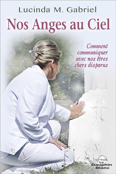 Nos anges au ciel ; comment communiquer avec nos êtres chers disparus