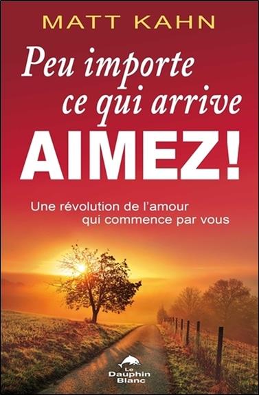 Peu importe ce qui arrive, aimez ! une révolution de l'amour qui commence par vous