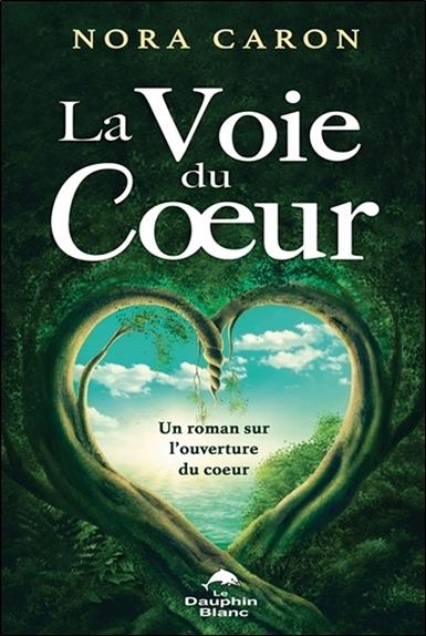 La voie du coeur ; un roman sur l'ouverture du coeur